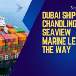Dubai Ship Chandling(2024): Seaview Marine Leads the Way