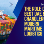 The Role of Best UAE Ship Chandlers in Modern Maritime Logistics